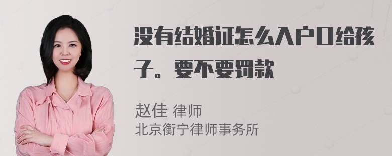 没有结婚证怎么入户口给孩子。要不要罚款