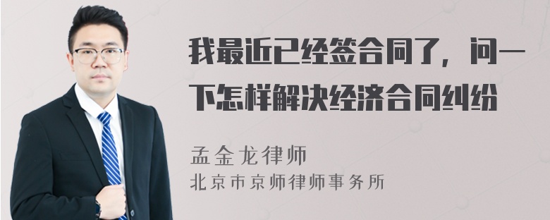 我最近已经签合同了，问一下怎样解决经济合同纠纷