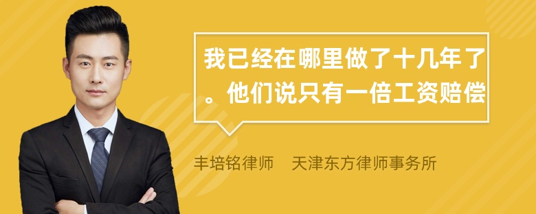 我已经在哪里做了十几年了。他们说只有一倍工资赔偿