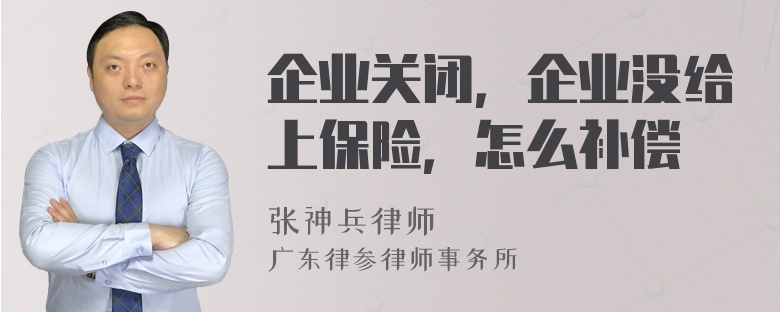 企业关闭，企业没给上保险，怎么补偿