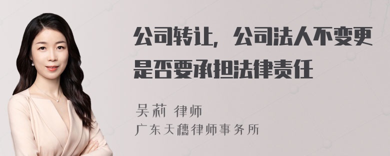 公司转让，公司法人不变更是否要承担法律责任