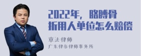 2022年，胳膊骨折用人单位怎么赔偿