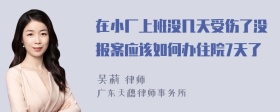 在小厂上班没几天受伤了没报案应该如何办住院7天了