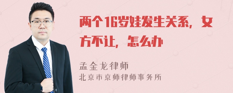 两个16岁娃发生关系，女方不让，怎么办