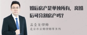 婚后房产是单独所有，离婚后可分割房产吗？