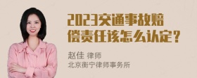 2023交通事故赔偿责任该怎么认定？