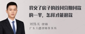 我交了房子的首付分期付款的一半，怎样才能退款