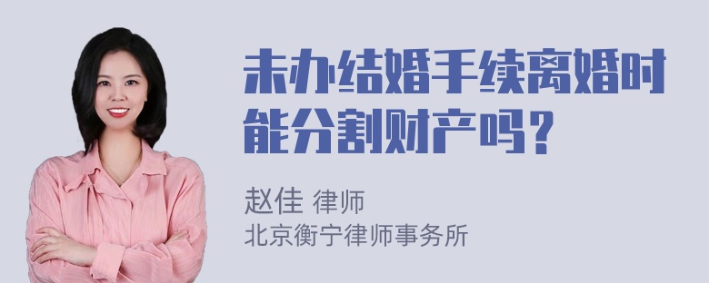 未办结婚手续离婚时能分割财产吗？