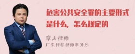 危害公共安全罪的主要形式是什么，怎么规定的