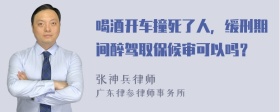 喝酒开车撞死了人，缓刑期间醉驾取保候审可以吗？