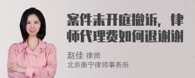 案件未开庭撤诉，律师代理费如何退谢谢