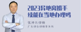 2023异地离婚手续能在当地办理吗