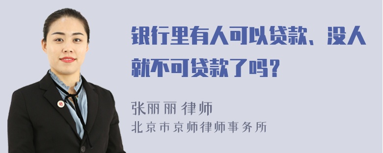 银行里有人可以贷款、没人就不可贷款了吗？