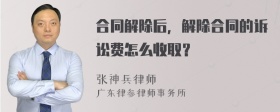 合同解除后，解除合同的诉讼费怎么收取？