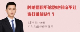 种地面积不够数地邻家不让该找谁解决？？