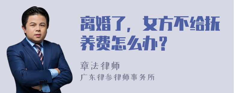 离婚了，女方不给抚养费怎么办？