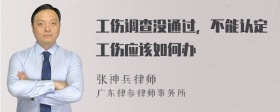 工伤调查没通过，不能认定工伤应该如何办