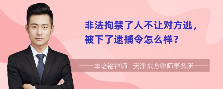 非法拘禁了人不让对方逃，被下了逮捕令怎么样？