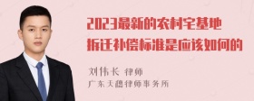 2023最新的农村宅基地拆迁补偿标准是应该如何的