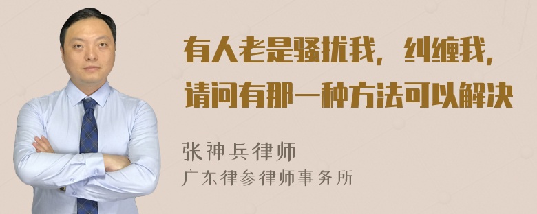 有人老是骚扰我，纠缠我，请问有那一种方法可以解决