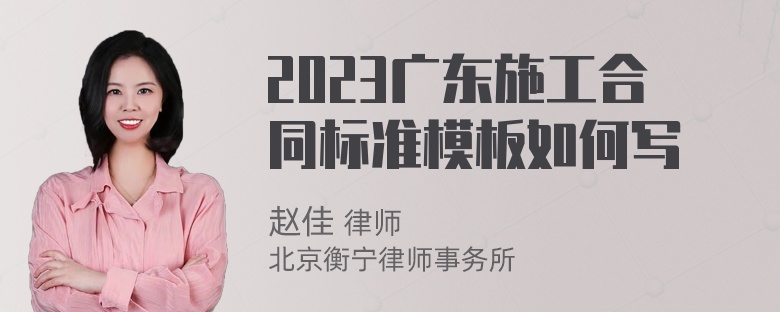 2023广东施工合同标准模板如何写