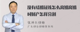 没有结婚证该怎么离婚离婚时财产怎样分割