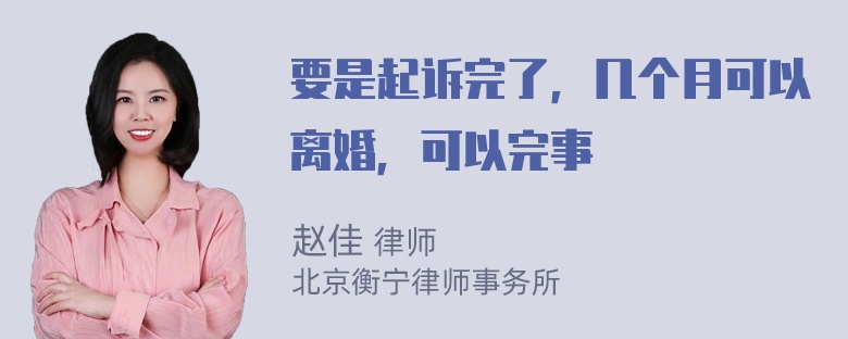 要是起诉完了，几个月可以离婚，可以完事