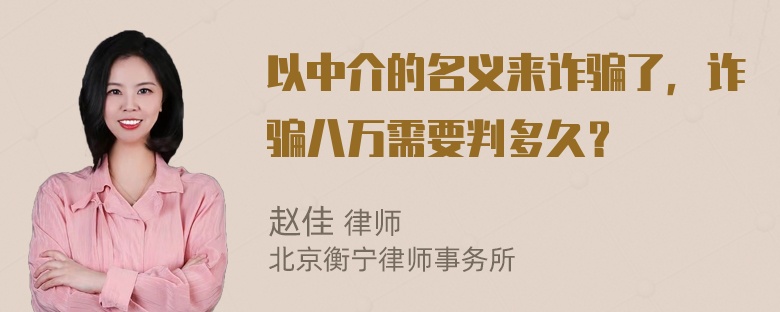 以中介的名义来诈骗了，诈骗八万需要判多久？