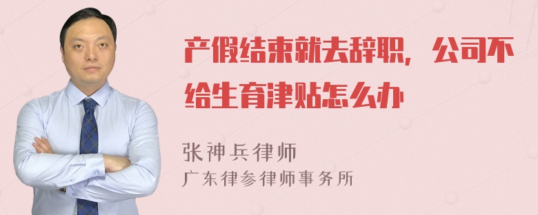 产假结束就去辞职，公司不给生育津贴怎么办