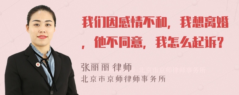 我们因感情不和，我想离婚，他不同意，我怎么起诉？