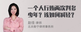 一个人行贿两次判多少年？该如何减轻？