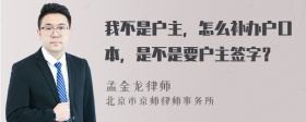 我不是户主，怎么补办户口本，是不是要户主签字？