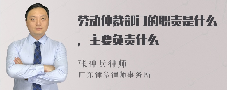 劳动仲裁部门的职责是什么，主要负责什么