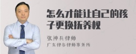 怎么才能让自己的孩子更换抚养权