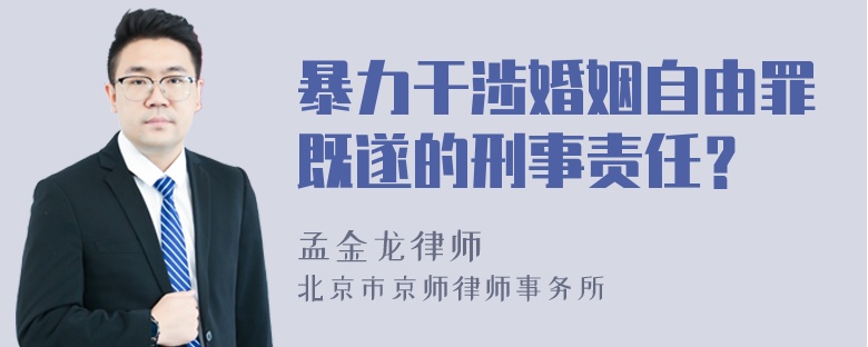 暴力干涉婚姻自由罪既遂的刑事责任？