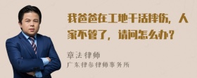 我爸爸在工地干活摔伤，人家不管了，请问怎么办？