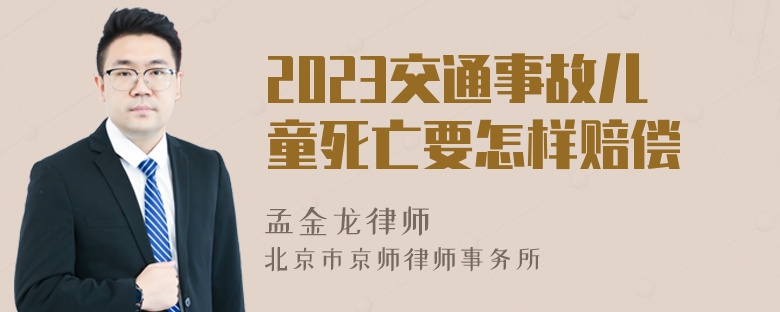 2023交通事故儿童死亡要怎样赔偿