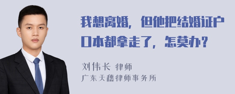 我想离婚，但他把结婚证户口本都拿走了，怎莫办？