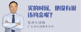 买的时候，他没有说违约金呢？