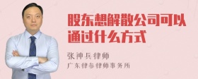 股东想解散公司可以通过什么方式