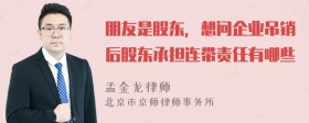 朋友是股东，想问企业吊销后股东承担连带责任有哪些