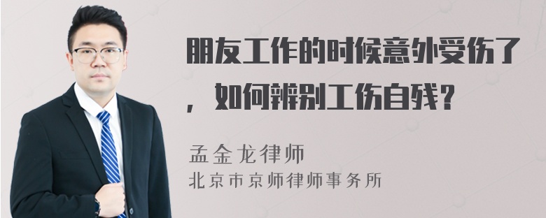 朋友工作的时候意外受伤了，如何辨别工伤自残？