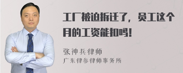 工厂被迫拆迁了，员工这个月的工资能扣吗！