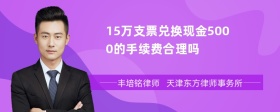 15万支票兑换现金5000的手续费合理吗