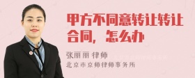 甲方不同意转让转让合同，怎么办