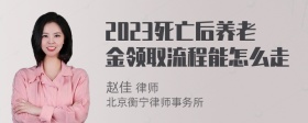 2023死亡后养老金领取流程能怎么走