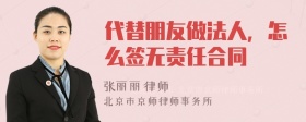 代替朋友做法人，怎么签无责任合同