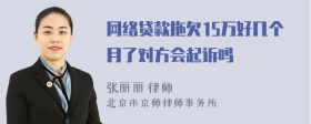 网络贷款拖欠15万好几个月了对方会起诉吗