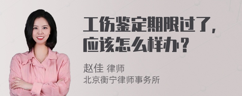 工伤鉴定期限过了，应该怎么样办？