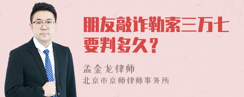 朋友敲诈勒索三万七要判多久？